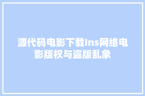 源代码电影下载Ins网络电影版权与盗版乱象