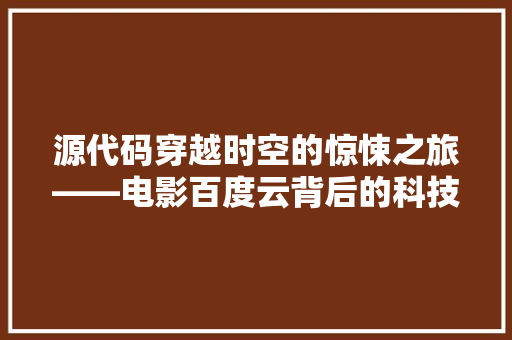 源代码穿越时空的惊悚之旅——电影百度云背后的科技奥秘