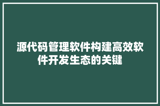 源代码管理软件构建高效软件开发生态的关键