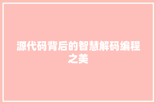 源代码背后的智慧解码编程之美  第1张