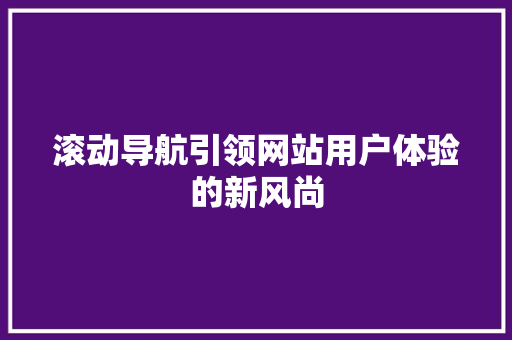 滚动导航引领网站用户体验的新风尚