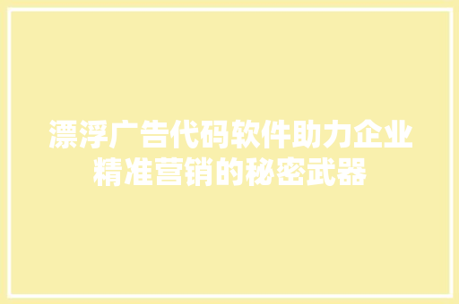 漂浮广告代码软件助力企业精准营销的秘密武器