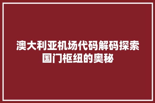 澳大利亚机场代码解码探索国门枢纽的奥秘