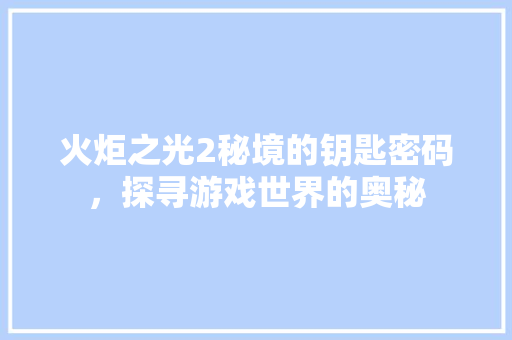 火炬之光2秘境的钥匙密码，探寻游戏世界的奥秘  第1张