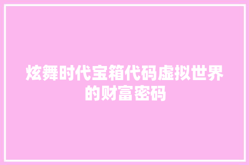炫舞时代宝箱代码虚拟世界的财富密码