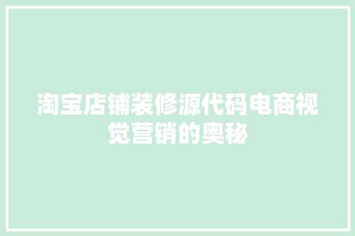 淘宝店铺装修源代码电商视觉营销的奥秘