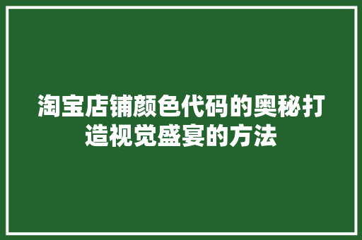 淘宝店铺颜色代码的奥秘打造视觉盛宴的方法