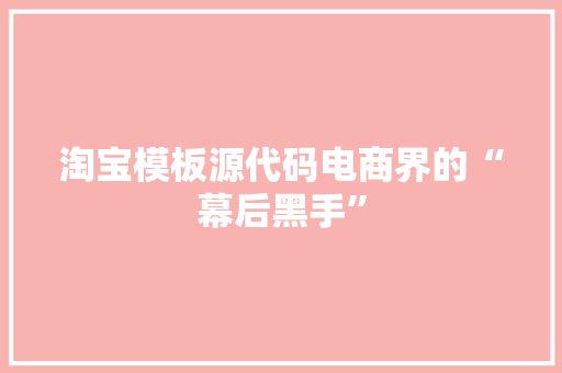 淘宝模板源代码电商界的“幕后黑手”