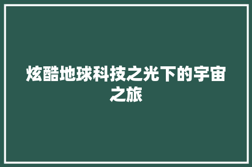 炫酷地球科技之光下的宇宙之旅