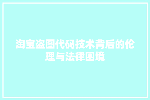 淘宝盗图代码技术背后的伦理与法律困境