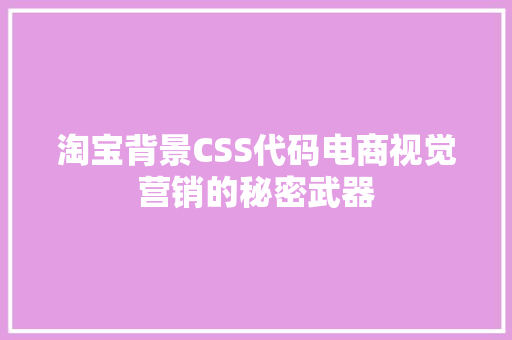 淘宝背景CSS代码电商视觉营销的秘密武器
