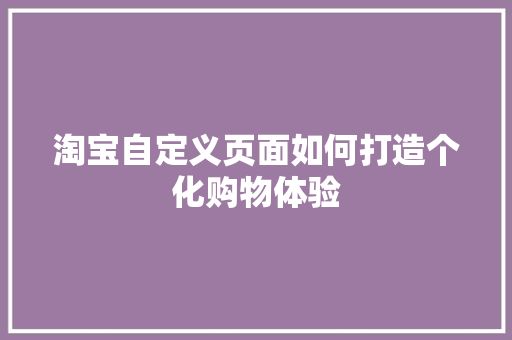 淘宝自定义页面如何打造个化购物体验