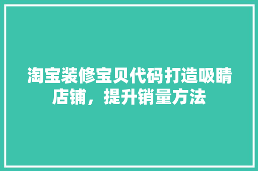 淘宝装修宝贝代码打造吸睛店铺，提升销量方法