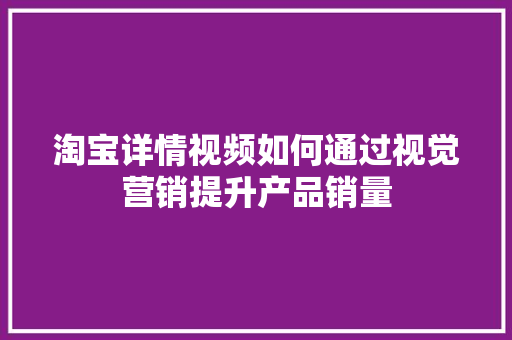 淘宝详情视频如何通过视觉营销提升产品销量