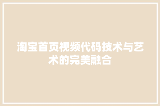 淘宝首页视频代码技术与艺术的完美融合