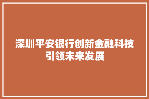 深圳平安银行创新金融科技引领未来发展