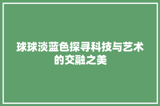 球球淡蓝色探寻科技与艺术的交融之美
