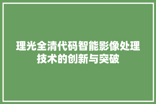 理光全清代码智能影像处理技术的创新与突破