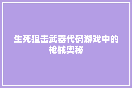 生死狙击武器代码游戏中的枪械奥秘