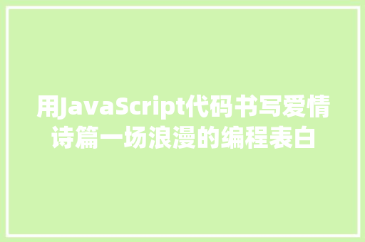 用JavaScript代码书写爱情诗篇一场浪漫的编程表白