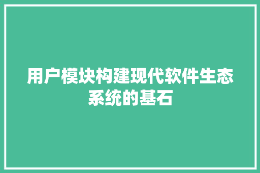 用户模块构建现代软件生态系统的基石