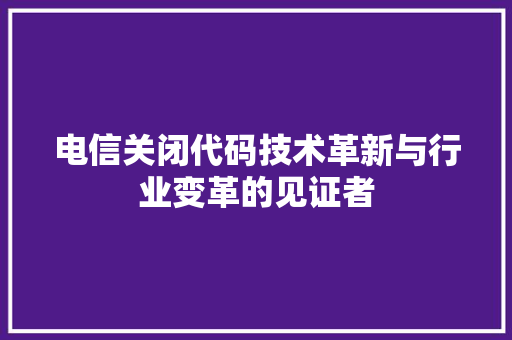 电信关闭代码技术革新与行业变革的见证者