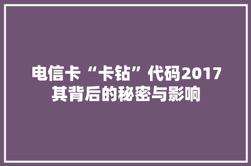 电信卡“卡钻”代码2017其背后的秘密与影响