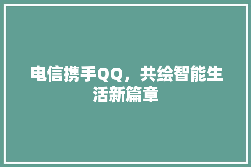 电信携手QQ，共绘智能生活新篇章