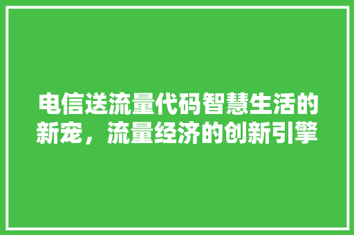 电信送流量代码智慧生活的新宠，流量经济的创新引擎
