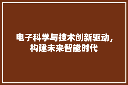 电子科学与技术创新驱动，构建未来智能时代