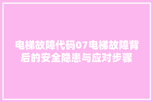 电梯故障代码07电梯故障背后的安全隐患与应对步骤