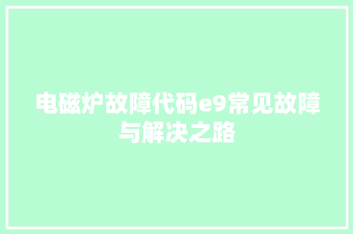 电磁炉故障代码e9常见故障与解决之路