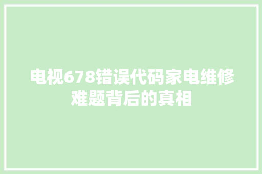 电视678错误代码家电维修难题背后的真相