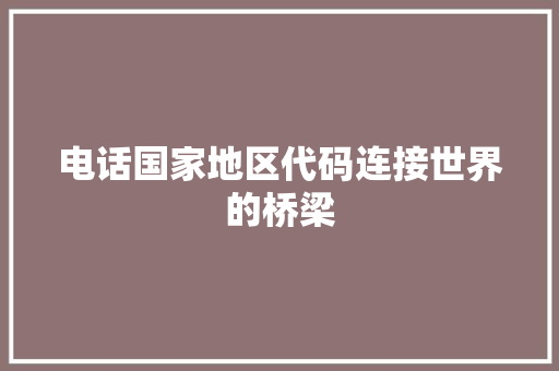 电话国家地区代码连接世界的桥梁