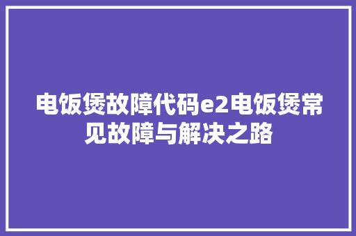 电饭煲故障代码e2电饭煲常见故障与解决之路