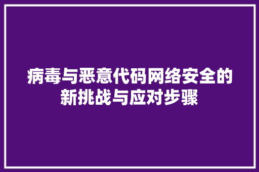 病毒与恶意代码网络安全的新挑战与应对步骤