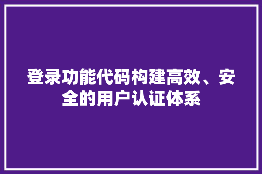 登录功能代码构建高效、安全的用户认证体系  第1张