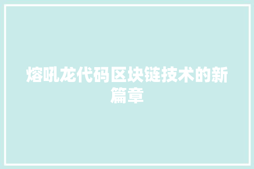 熔吼龙代码区块链技术的新篇章