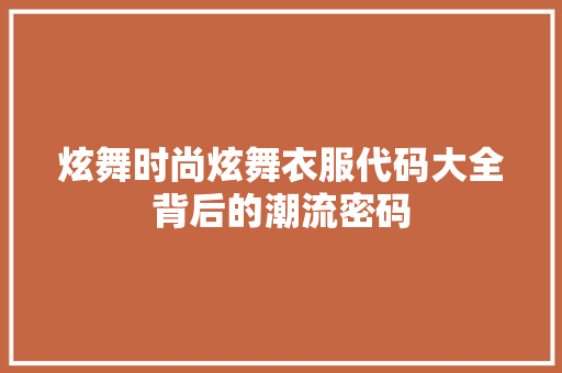 炫舞时尚炫舞衣服代码大全背后的潮流密码
