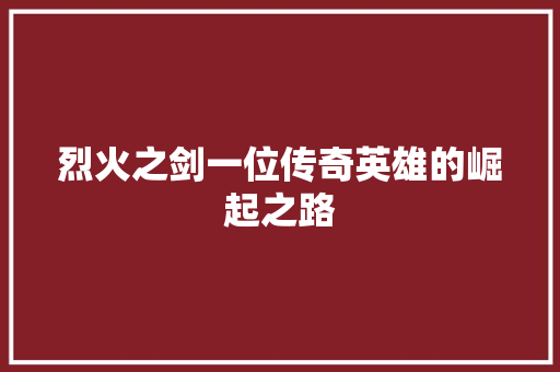 烈火之剑一位传奇英雄的崛起之路