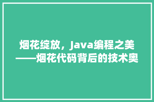 烟花绽放，Java编程之美——烟花代码背后的技术奥秘