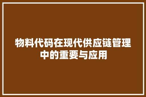 物料代码在现代供应链管理中的重要与应用