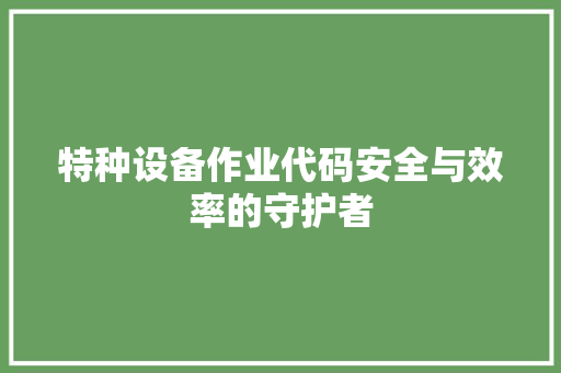 特种设备作业代码安全与效率的守护者