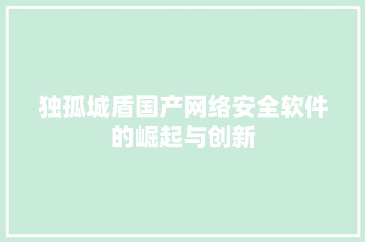独孤城盾国产网络安全软件的崛起与创新