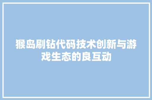 猴岛刷钻代码技术创新与游戏生态的良互动