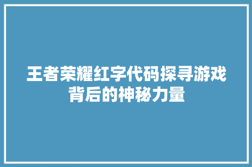 王者荣耀红字代码探寻游戏背后的神秘力量
