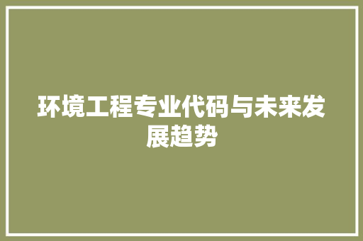 环境工程专业代码与未来发展趋势