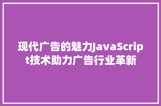 现代广告的魅力JavaScript技术助力广告行业革新