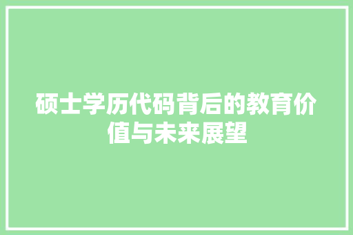 硕士学历代码背后的教育价值与未来展望