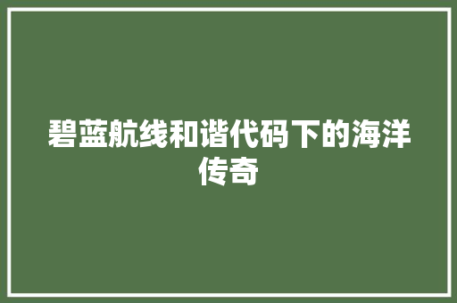 碧蓝航线和谐代码下的海洋传奇